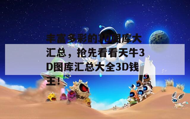 丰富多彩的3D图库大汇总，抢先看看天牛3D图库汇总大全3D钱王！