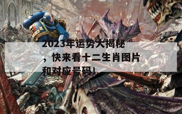 2023年运势大揭秘，快来看十二生肖图片和对应号码！