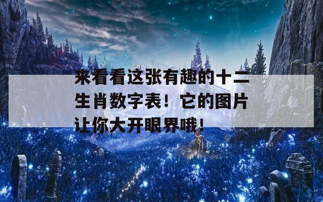 来看看这张有趣的十二生肖数字表！它的图片让你大开眼界哦！