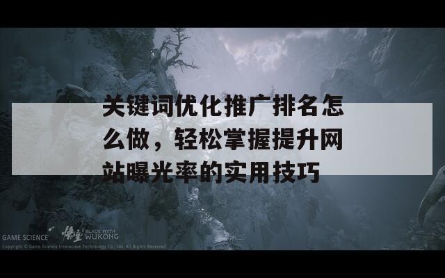 关键词优化推广排名怎么做，轻松掌握提升网站曝光率的实用技巧