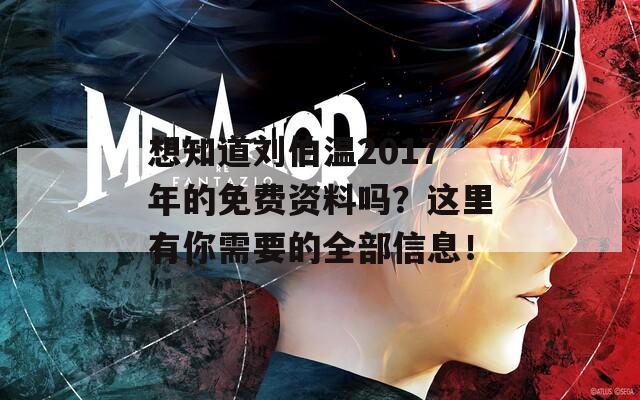 想知道刘伯温2017年的免费资料吗？这里有你需要的全部信息！