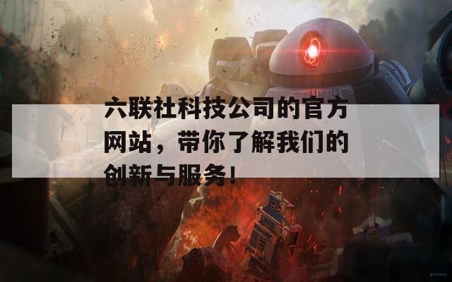 六联社科技公司的官方网站，带你了解我们的创新与服务！