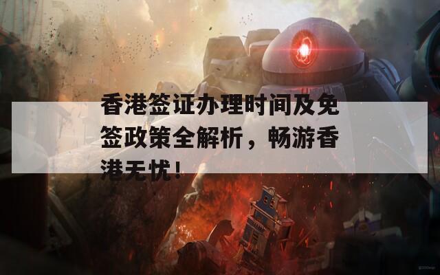 香港签证办理时间及免签政策全解析，畅游香港无忧！