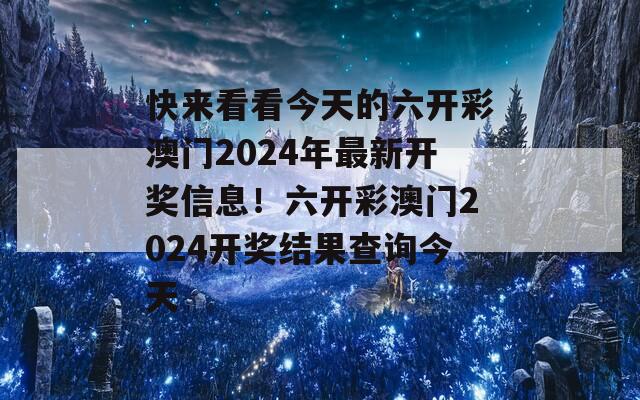 快来看看今天的六开彩澳门2024年最新开奖信息！六开彩澳门2024开奖结果查询今天