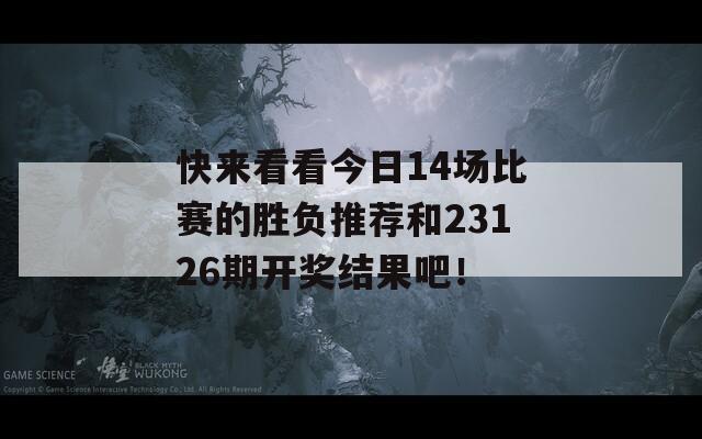 快来看看今日14场比赛的胜负推荐和23126期开奖结果吧！