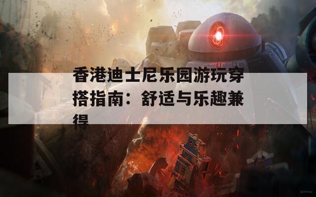 香港迪士尼乐园游玩穿搭指南：舒适与乐趣兼得