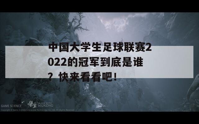 中国大学生足球联赛2022的冠军到底是谁？快来看看吧！