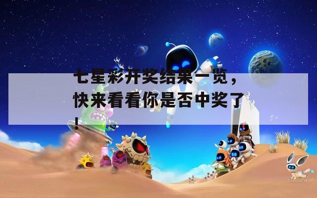 七星彩开奖结果一览，快来看看你是否中奖了！