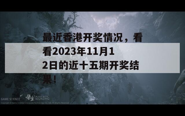 最近香港开奖情况，看看2023年11月12日的近十五期开奖结果！