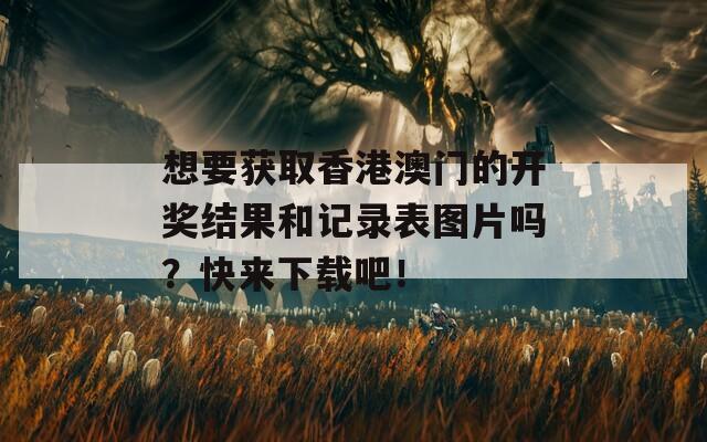 想要获取香港澳门的开奖结果和记录表图片吗？快来下载吧！