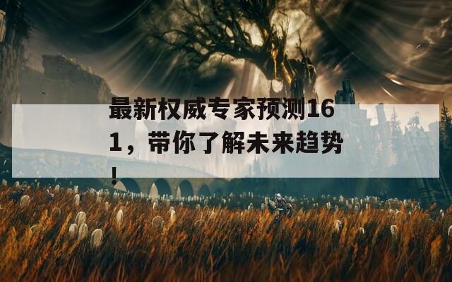 最新权威专家预测161，带你了解未来趋势！