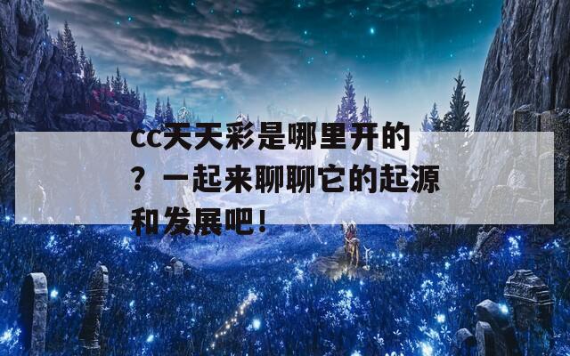 cc天天彩是哪里开的？一起来聊聊它的起源和发展吧！