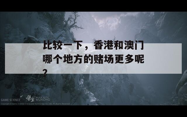 比较一下，香港和澳门哪个地方的赌场更多呢？