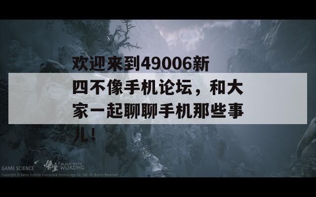 欢迎来到49006新四不像手机论坛，和大家一起聊聊手机那些事儿！