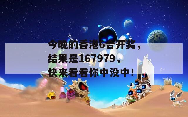 今晚的香港6合开奖，结果是167979，快来看看你中没中！