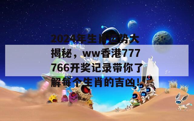 2024年生肖运势大揭秘，ww香港777766开奖记录带你了解每个生肖的吉凶！