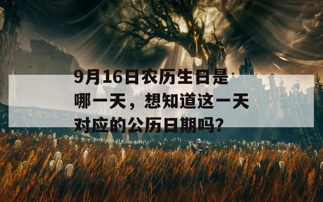 9月16日农历生日是哪一天，想知道这一天对应的公历日期吗？