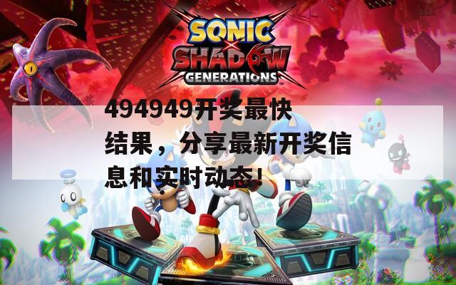 494949开奖最快结果，分享最新开奖信息和实时动态！