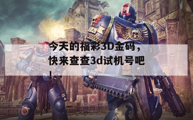 今天的福彩3D金码，快来查查3d试机号吧！