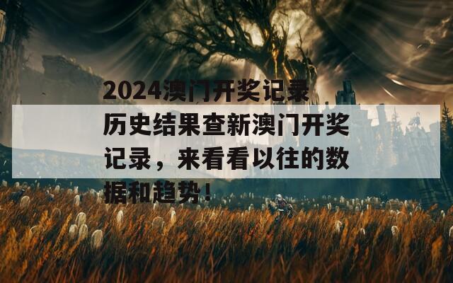 2024澳门开奖记录历史结果查新澳门开奖记录，来看看以往的数据和趋势！