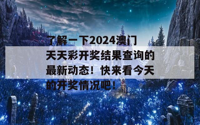 了解一下2024澳门天天彩开奖结果查询的最新动态！快来看今天的开奖情况吧！