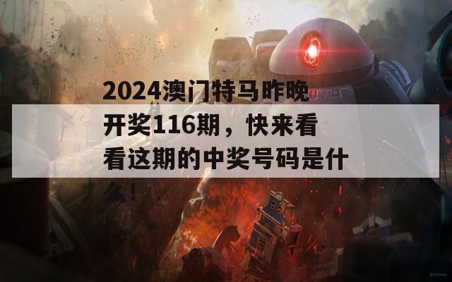 2024澳门特马昨晚开奖116期，快来看看这期的中奖号码是什么！