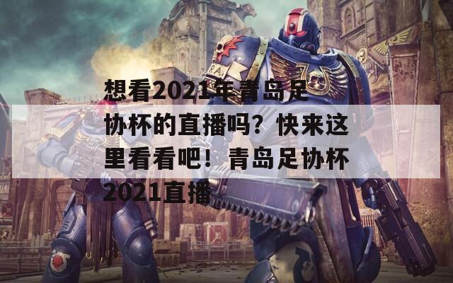 想看2021年青岛足协杯的直播吗？快来这里看看吧！青岛足协杯2021直播