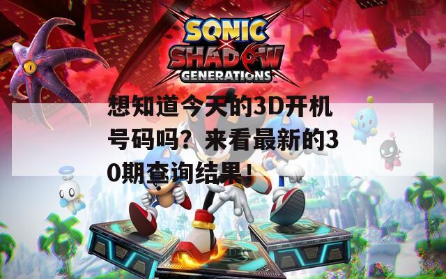 想知道今天的3D开机号码吗？来看最新的30期查询结果！