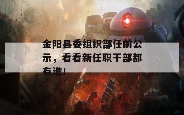 金阳县委组织部任前公示，看看新任职干部都有谁！