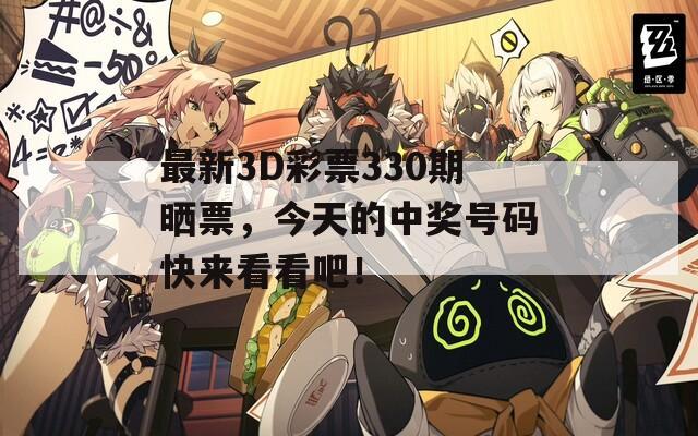 最新3D彩票330期晒票，今天的中奖号码快来看看吧！