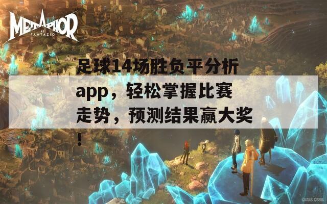 足球14场胜负平分析app，轻松掌握比赛走势，预测结果赢大奖！