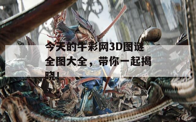 今天的牛彩网3D图谜全图大全，带你一起揭晓！