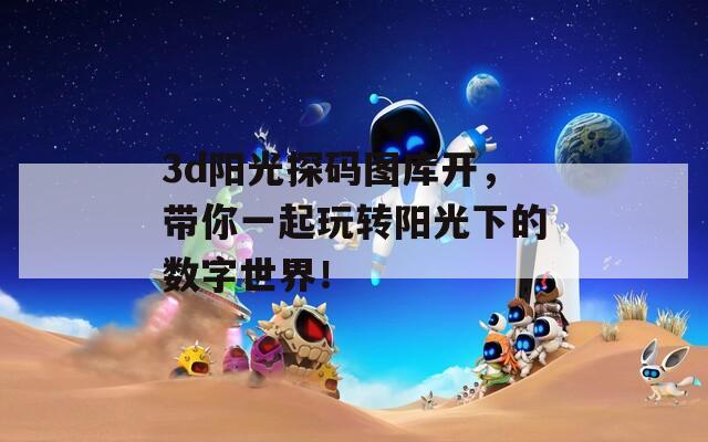 3d阳光探码图库开，带你一起玩转阳光下的数字世界！