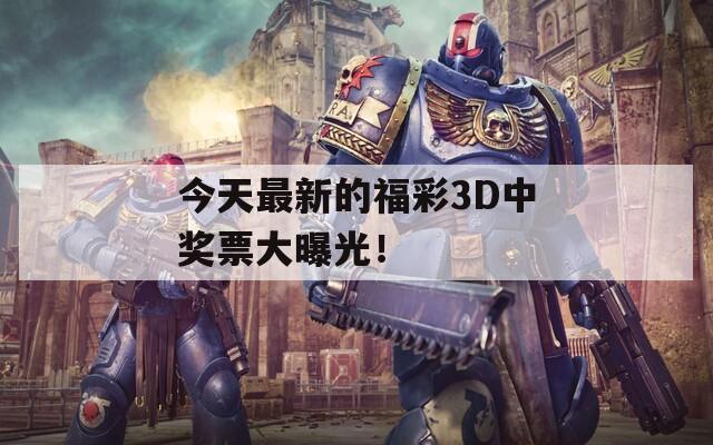 今天最新的福彩3D中奖票大曝光！