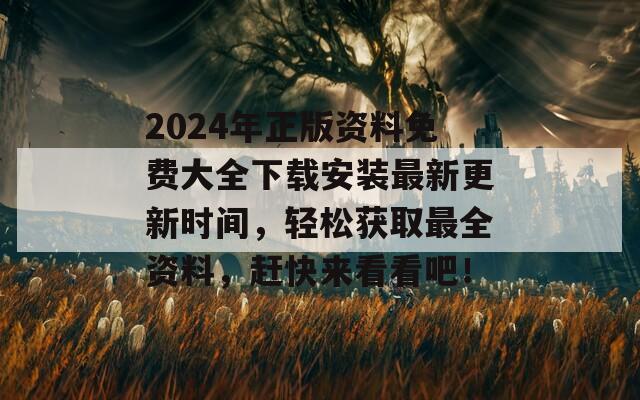 2024年正版资料免费大全下载安装最新更新时间，轻松获取最全资料，赶快来看看吧！