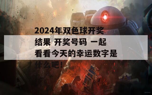 2024年双色球开奖结果 开奖号码 一起看看今天的幸运数字是什么吧！