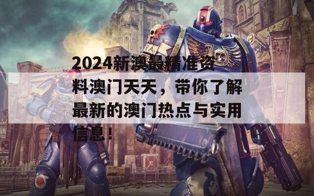 2024新澳最精准资料澳门天天，带你了解最新的澳门热点与实用信息！