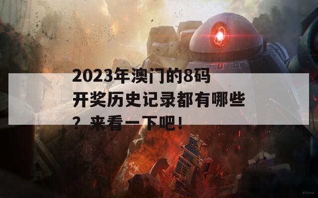 2023年澳门的8码开奖历史记录都有哪些？来看一下吧！