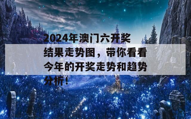 2024年澳门六开奖结果走势图，带你看看今年的开奖走势和趋势分析！