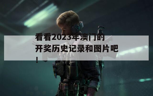 看看2023年澳门的开奖历史记录和图片吧！