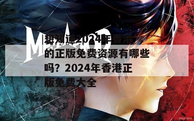 想知道2024年香港的正版免费资源有哪些吗？2024年香港正版免费大全