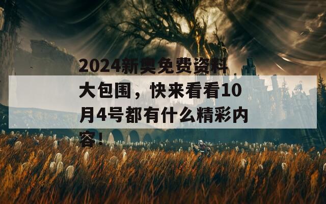 2024新奥免费资料大包围，快来看看10月4号都有什么精彩内容！