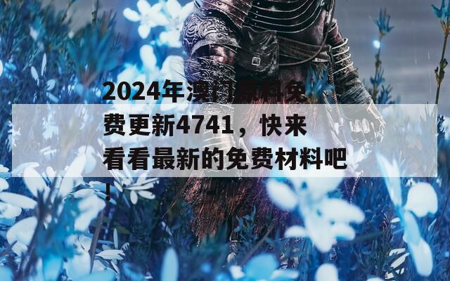 2024年澳门原料免费更新4741，快来看看最新的免费材料吧！