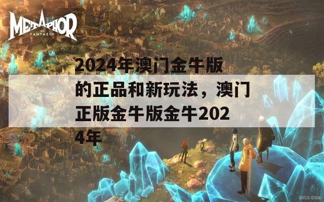 2024年澳门金牛版的正品和新玩法，澳门正版金牛版金牛2024年