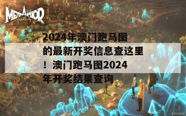 2024年澳门跑马图的最新开奖信息查这里！澳门跑马图2024年开奖结果查询