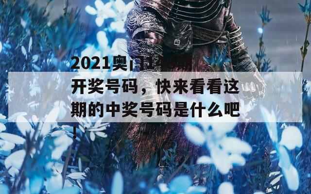 2021奥门148期开奖号码，快来看看这期的中奖号码是什么吧！