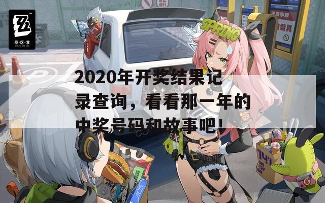 2020年开奖结果记录查询，看看那一年的中奖号码和故事吧！