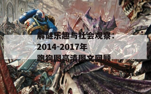 解谜乐趣与社会观察：2014-2017年跑狗图高清图文回顾