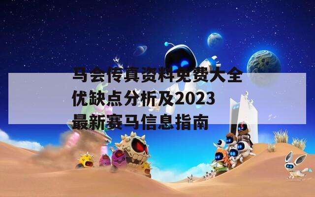 马会传真资料免费大全优缺点分析及2023最新赛马信息指南