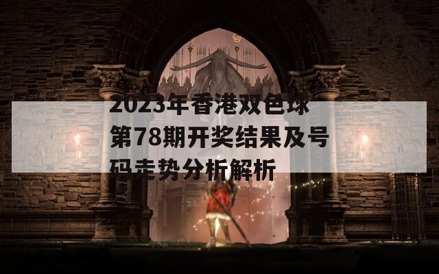 2023年香港双色球第78期开奖结果及号码走势分析解析